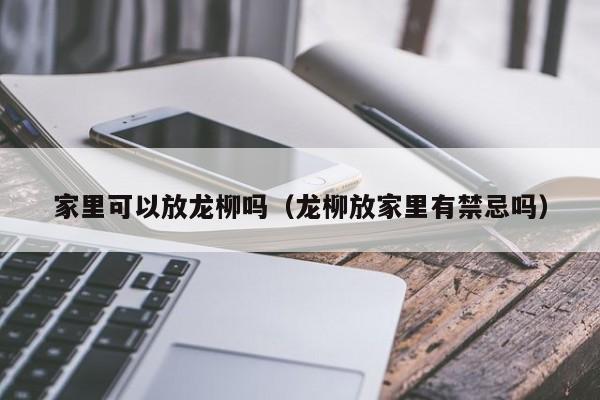 家里可以放龙柳吗（龙柳放家里有禁忌吗） 